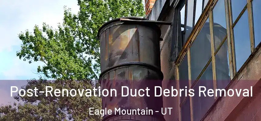  Post-Renovation Duct Debris Removal Eagle Mountain - UT